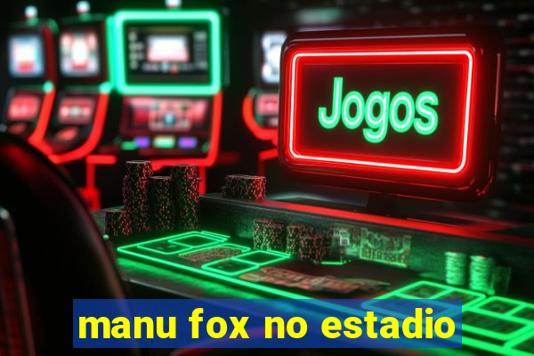 manu fox no estadio